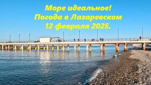 Море идеальное! Погода в Лазаревском 12.02.2025. ЛАЗАРЕВСКОЕ СЕГОДНЯ.ПОГОДА СОЧИ ПОГОДА ЛАЗАРЕВСКОЕ