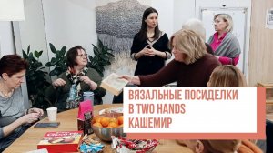 Two hands - Вязальные посиделки с Ксенией Слободчиковой. КАШЕМИР