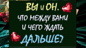 💕 ВЫ И ОН 🙏 ЧТО ПРОИСХОДИТ МЕЖДУ ВАМИ НА САМОМ ДЕЛЕ? ✨ ЧЕГО ЖДАТЬ ДАЛЬШЕ? 💥