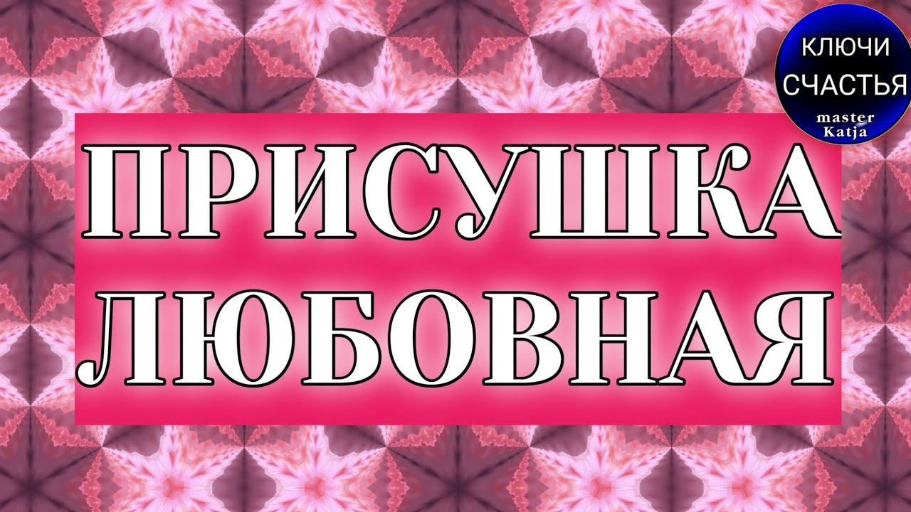 ПРИСУШКА НА ЛЮБОВЬ, видеообряд мастер Катя, секреты счастья