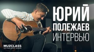 ЮРИЙ ПОЛЕЖАЕВ – Интервью | фингерстайл гитара | Павел Степанов | MuzClass 2019.05.15