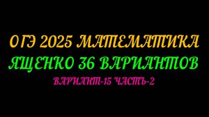 ОГЭ-2025 МАТЕМАТИКА. ЯЩЕНКО 36 ВАРИАНТОВ. ВАРИАНТ-15 ЧАСТЬ-2