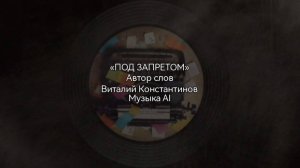 «Под запретом»—Автор слов Виталий Константинов, Музыка AI—22.11.2013