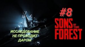 SONS OF THE FOREST #8 ИССЛЕДОВАНИЕ НЕ ПРОХОДИТ ДАРОМ