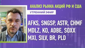 Анализ рынка акций РФ и США/ AFKS, SNGSP, ASTR, CHMF, MDLZ, KO, ADBE, SOXX/ MXI, SILV, BR, PLD