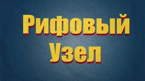 Рифовый Узел !Четко!Понятно!Правильно!