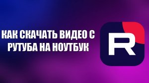 КАК СКАЧАТЬ ВИДЕО С РУТУБА НА НОУТБУК