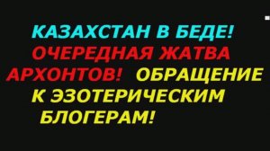 Казахстан в беде! Очередная жатва архонтов! Обращение к эзотерическим блогерам!