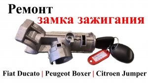 Ремонт замка зажигания на Fiat Ducato, Peugeot Boxer, Citroen Jumper