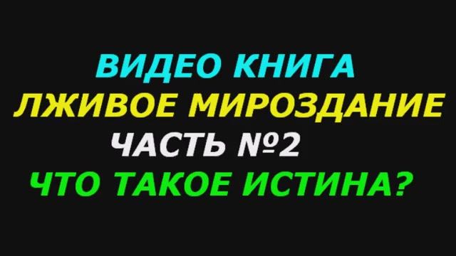 Что такое истина. Истина об истине. (2 часть) Книга "Лживое мироздание".