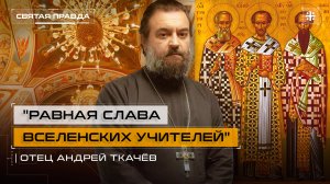 "Равная слава Вселенских учителей". Собор Святителей Василия, Григория и Иоанна — отец Андрей Ткачёв