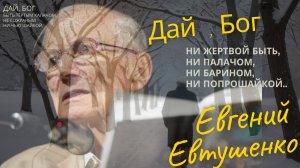 Евгений Евтушенко- Дай , Бог