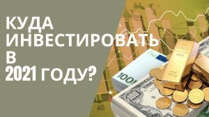 КУДА ИНВЕСТИРОВАТЬ В 2021 ГОДУ