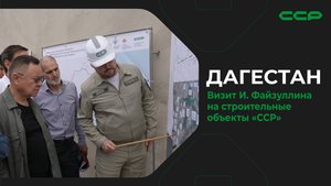 Дагестан / Визит Министра строительства и ЖКХ И. Файзуллина на строительные объекты «ССР»