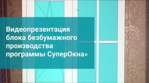 Видеопрезентация блока безбумажного производства программы СуперОкна