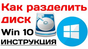 Как разделить диск windows 10. Подробная инструкция