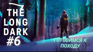 THE LONG DARK #6 ГОТОВИМСЯ К ПОХОДУ