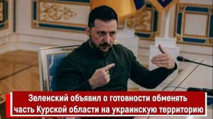 Зеленский объявил о готовности обменять часть Курской области на украинскую территорию