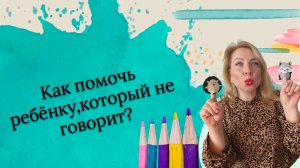 Как помочь ребёнку, который не говорит ?