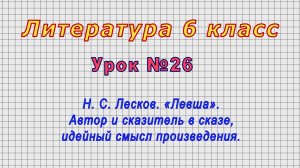 Литература 6 класс (Урок№26 - Н. С. Лесков. «Левша». Автор и сказитель в сказе, идейный смысл.)