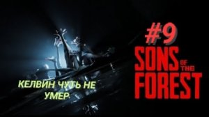 SONS OF THE FOREST #9 КЕЛВИН ЧУТЬ НЕ УМЕР