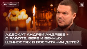 Адвокат Андрей Андреев – о работе, вере и вечных ценностях в воспитании детей