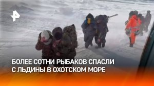 Спасатели эвакуировали 109 рыбаков со льдины в Охотском море: часть отказалась покидать лед / РЕН