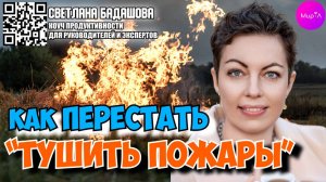 Светлана Бадашова. Как перестать "тушить пожары" и реально высвободить10+ часов в неделю?