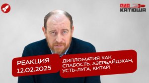 Реакция 12.02.2025 Дипломатия как слабость. Азербайджан, Усть-Луга, Китай