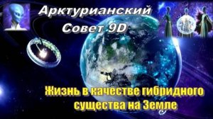 ✨ Арктурианский Совет 9D: Жизнь в качестве гибридного существа на Земле