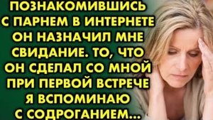 Познакомившись с парнем в интернете он назначил мне свидание. То, что он сделал со мной при первой