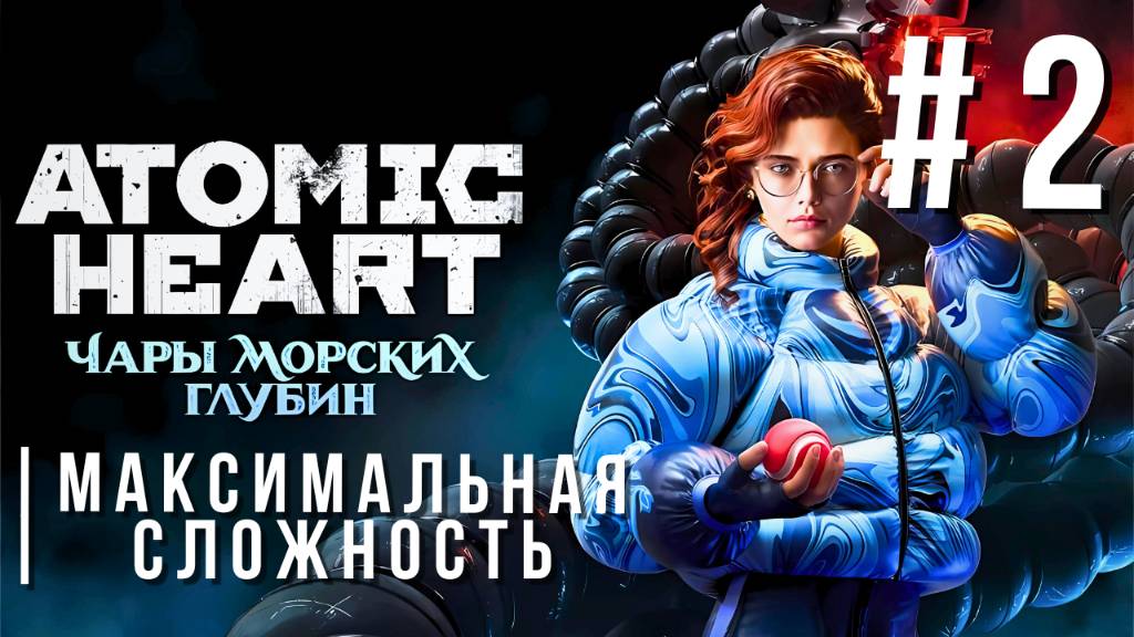 ATOMIC HEART: ENCHANTMENT UNDER THE SEA | МАКСИМАЛЬНАЯ СЛОЖНОСТЬ | #2