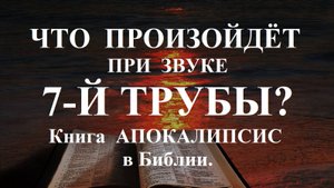 ЧТО ПРОИЗОЙДЁТ ПРИ ЗВУКЕ 7-Й ТРУБЫ?   Книга  АПОКАЛИПСИС в Библии.Откровение Иоанна Богослова.