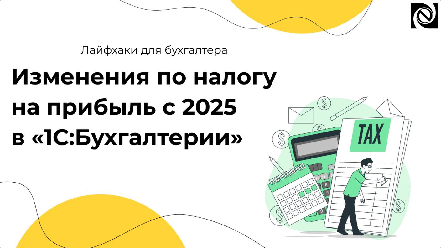 Изменения по налогу на прибыль с 2025 в «1С:Бухгалтерии»