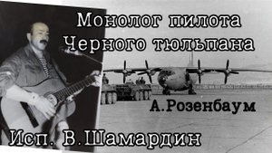 Монолог пилота Черного тюльпана (А.Розенбаума) Исп. В. Шамардин