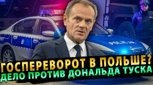 ГОСПЕРЕВОРОТ В ПОЛЬШЕ? УГОЛОВНОЕ ДЕЛО ПРОТИВ ДОНАЛЬДА ТУСКА!