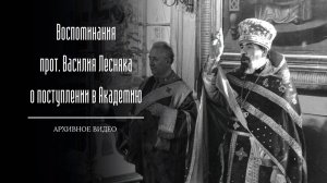 Воспоминания прот. Василия Лесняка о поступлении в Академию. Архивное видео