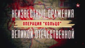 Неизвестные сражения Великой Отечественной. 19. Операция «Кольцо»