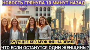 ШОК! Исчезновение Мужчин С лица Земли: Что Останется от Человечества и Как Женщины Справятся Без Нас