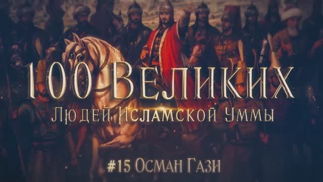 100 Великих Людей Исламской Уммы #15: Осман сын Эртугрула - Становление Османского государства