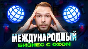 Международный бизнес на OZON. Как продавать за рубеж?