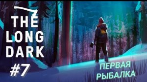 THE LONG DARK #7 ПЕРВАЯ РЫБАЛКА