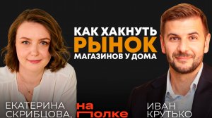 Как хакнуть рынок магазинов у дома|Екатерина Скрибцова, генеральный директор маркетплейса «На полке»