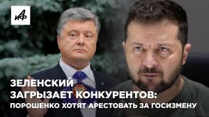 Зеленский загрызает конкурентов: Порошенко хотят арестовать за госизмену