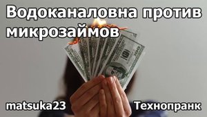ВОДОКАНАЛОВНА ПРОТИВ МИКРОЗАЙМОВ  Технопранк от Matsuka23