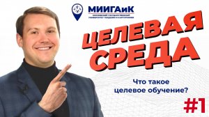 Что такое целевое обучение? | Целевая среда МИИГАиК | Выпуск #1