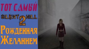 Сайлент Хилл 2 / Silent Hill 2 / Рожденная желанием / Born from a Wish