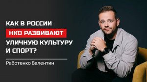 Валентин Работенко. Как в России НКО развивают уличную культуру и спорт?