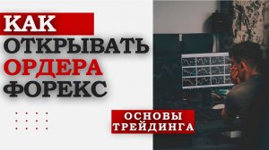 Как открывать и сопровождать ордера на Форекс?