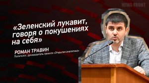 "Зеленский лукавит, говоря о покушениях на себя" - Роман Травин